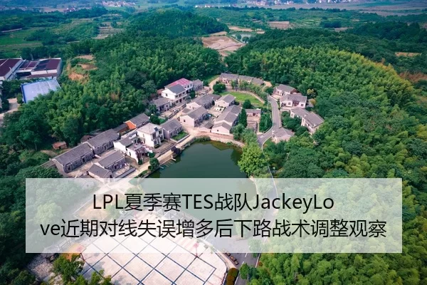 LPL夏季赛TES战队JackeyLove近期对线失误增多后下路战术调整观察