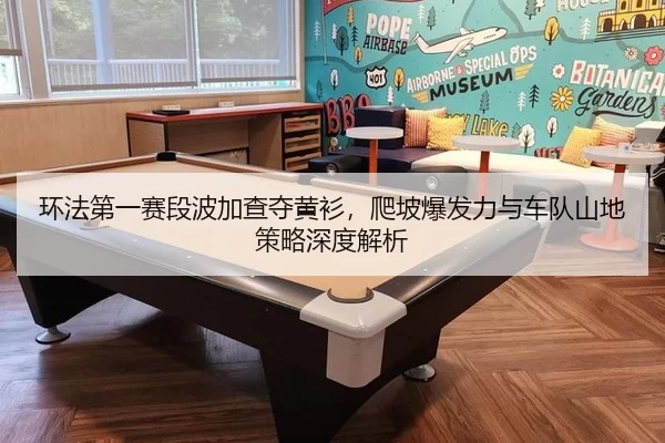 环法第一赛段波加查夺黄衫，爬坡爆发力与车队山地策略深度解析